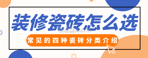 装修瓷砖怎么168体育选常见的四种瓷砖分类介绍